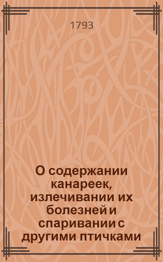 О содержании канареек, излечивании их болезней и спаривании с другими птичками