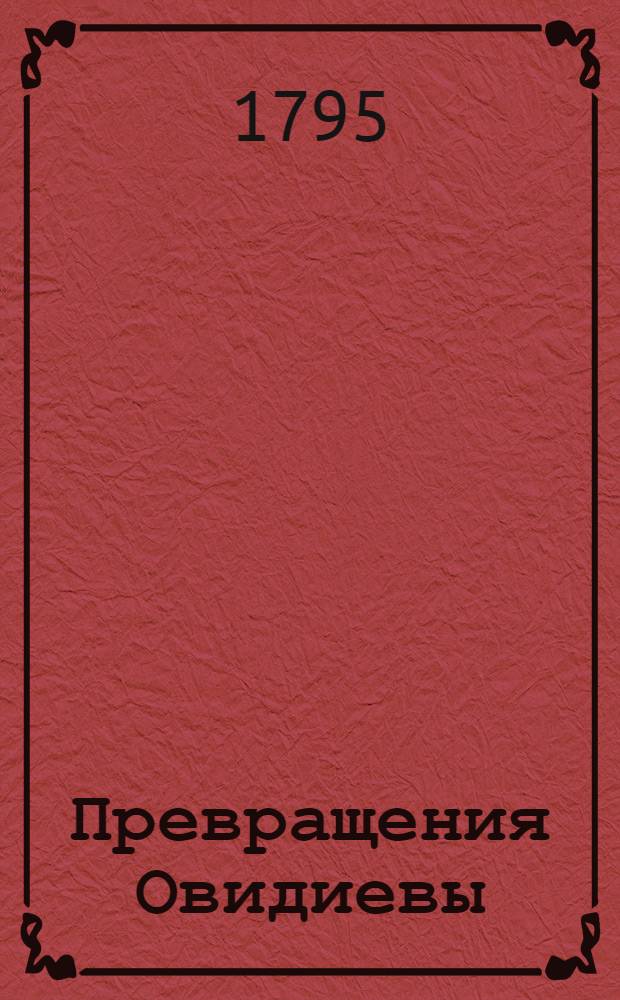 Превращения Овидиевы : С примечаниями и историческими объяснениями, Или Похождение языческих богов и полубогов от начала мира, Умноженное в разсуждении жизни сего знаменитаго стихотворца с портретом и снабженное отличными картинами. Состоящая в трех томах, которыя содержут пятнатцать книг. Т.3