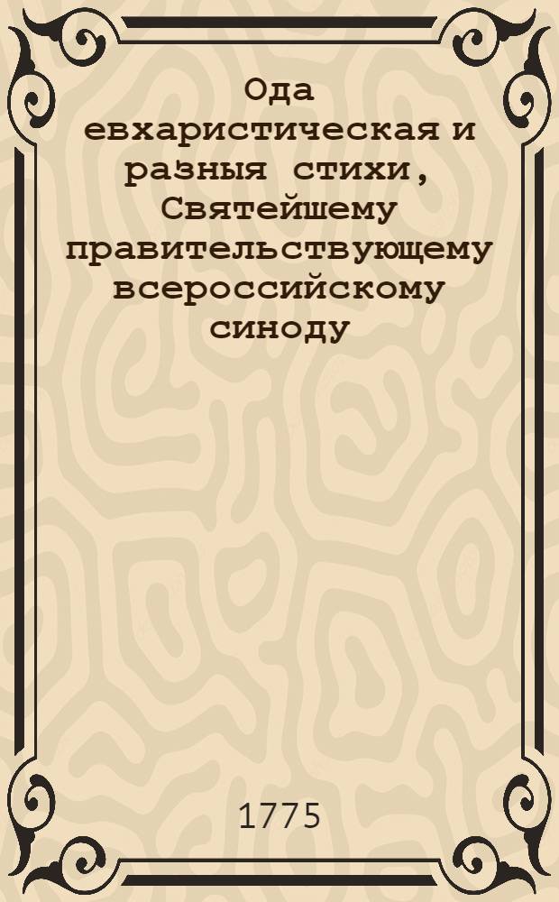 Ода евхаристическая и разныя стихи, Святейшему правительствующему всероссийскому синоду, священных муз покровителю, благоволившему посетить публичныя философическия состязания