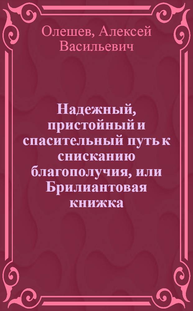 Надежный, пристойный и спасительный путь к снисканию благополучия, или Брилиантовая книжка, содержащая (1) Размышления г. Шпалдинга, об определении человека с дополнением новых изданий. (2) Мысли г. дю Мулина, о спокойствии духа и удовольствии сердца и (3) Пятдесят статей, нравоучительных разсуждений и других полезных упражнений в стихах и прозе,