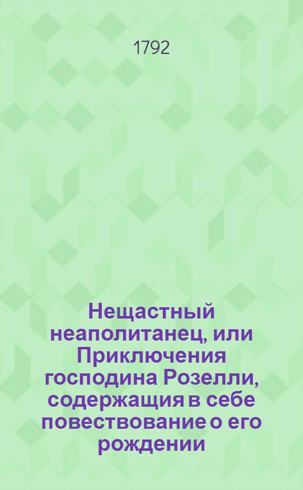 Нещастный неаполитанец, или Приключения господина Розелли, содержащия в себе повествование о его рождении, невольничестве, о уединенном его состоянии, заключении в инквизиции, и о разных его предприятиях в Италии, во Франции и Голландии. Ч.2