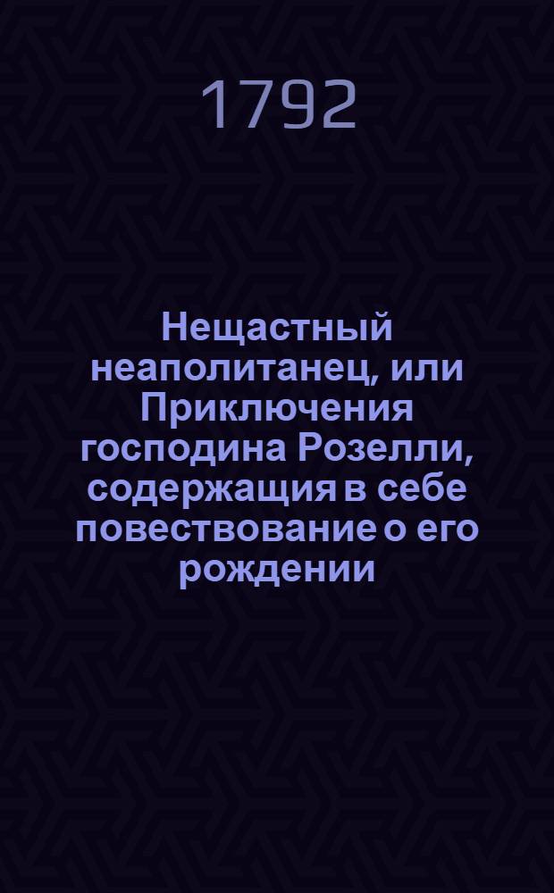 Нещастный неаполитанец, или Приключения господина Розелли, содержащия в себе повествование о его рождении, невольничестве, о уединенном его состоянии, заключении в инквизиции, и о разных его предприятиях в Италии, во Франции и Голландии. Ч.3