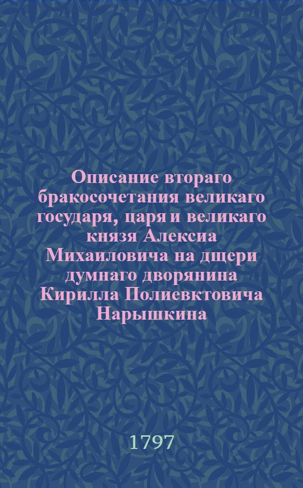 Описание втораго бракосочетания великаго государя, царя и великаго князя Алексиа Михаиловича на дщери думнаго дворянина Кирилла Полиевктовича Нарышкина, Наталие Кирилловне, в лето 7179/1671 в январе месяце.