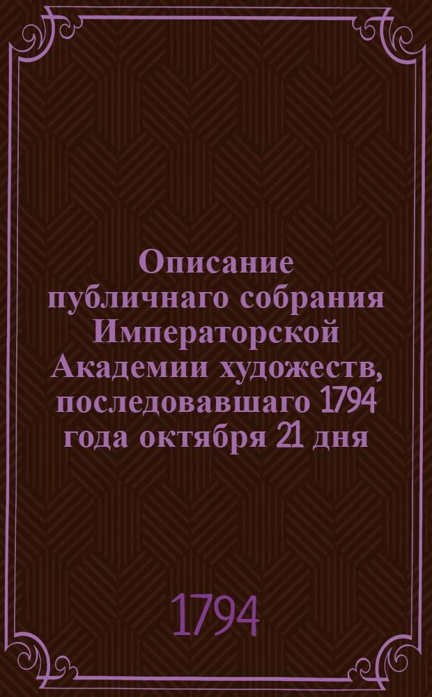 Описание публичнаго собрания Императорской Академии художеств, последовавшаго 1794 года октября 21 дня