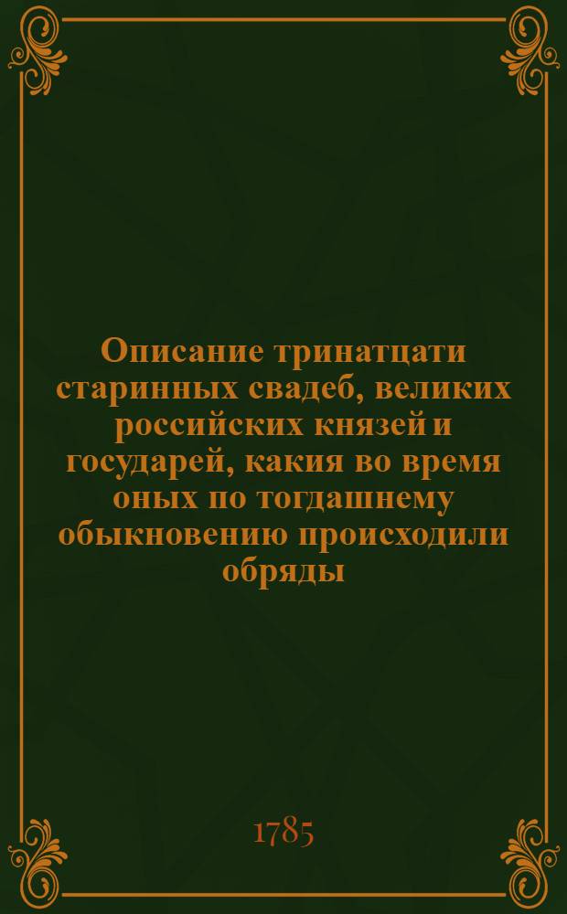 Описание тринатцати старинных свадеб, великих российских князей и государей, какия во время оных по тогдашнему обыкновению происходили обряды. : В том же числе находится свадьба казанскаго пленнаго царя Симеона, и самозванца Гришки Ростриги