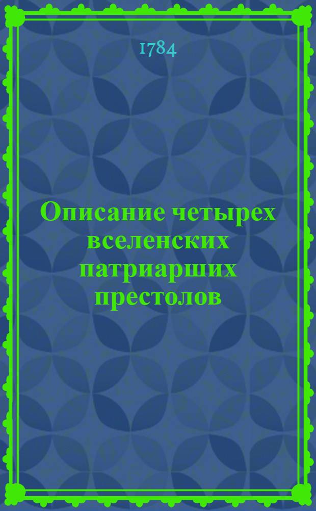 Описание четырех вселенских патриарших престолов: Константинопольскаго, Александрийскаго, Антиохийскаго и Иерусалимскаго.