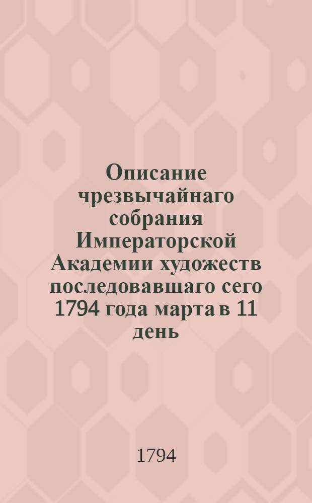 Описание чрезвычайнаго собрания Императорской Академии художеств последовавшаго сего 1794 года марта в 11 день.