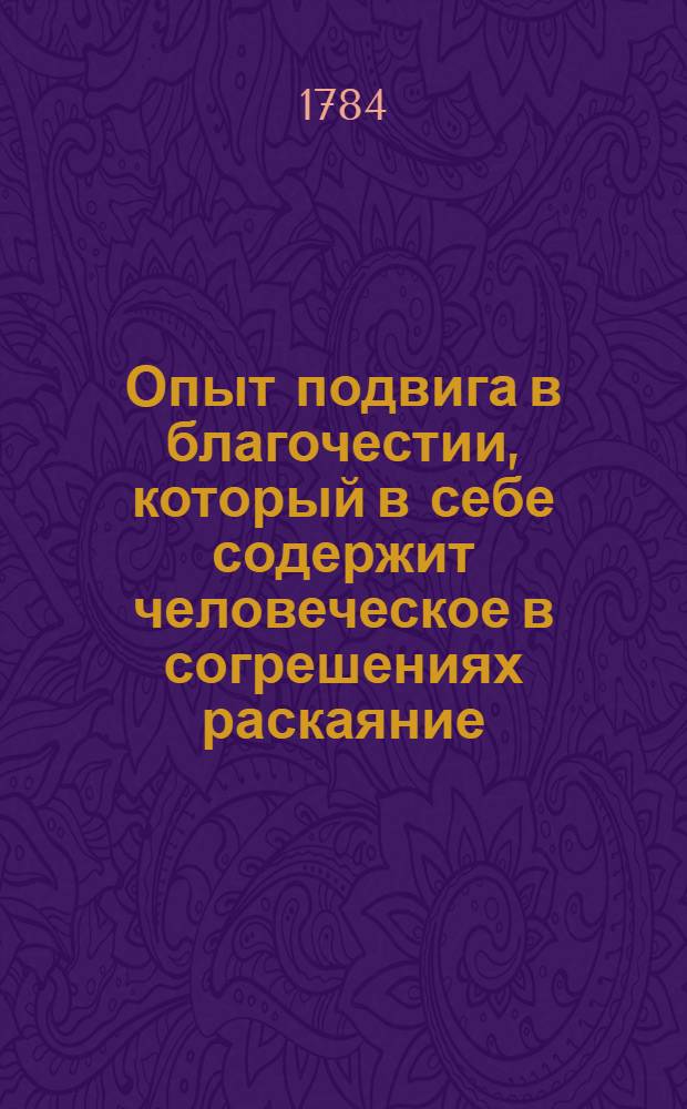 Опыт подвига в благочестии, который в себе содержит человеческое в согрешениях раскаяние, приношение Богу благодарений за изливаемыя его на нас щедроты, и различныя прошения, проистекающия от уст человеческих. : Перевод с латинскаго