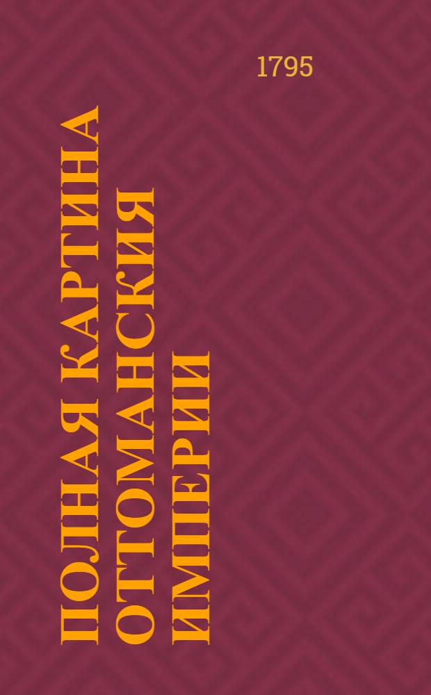 Полная картина Оттоманския империи : В двух частях: Первая замыкает в себе законоположение магометанства; другая историю Оттоманския империи. Т.1