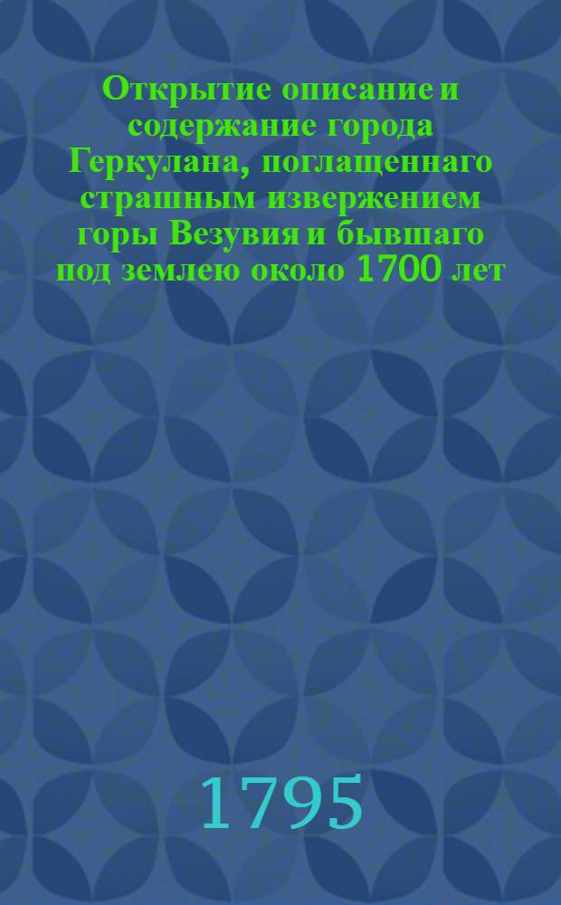 Открытие описание и содержание города Геркулана, поглащеннаго страшным извержением горы Везувия и бывшаго под землею около 1700 лет.