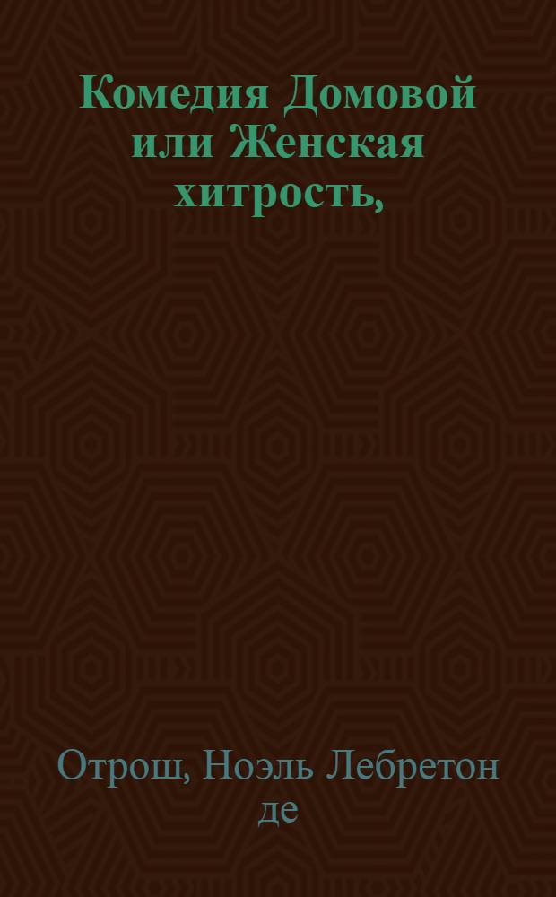 Комедия Домовой или Женская хитрость, : В четырех действиях. : Переведена с немецкаго на российской язык