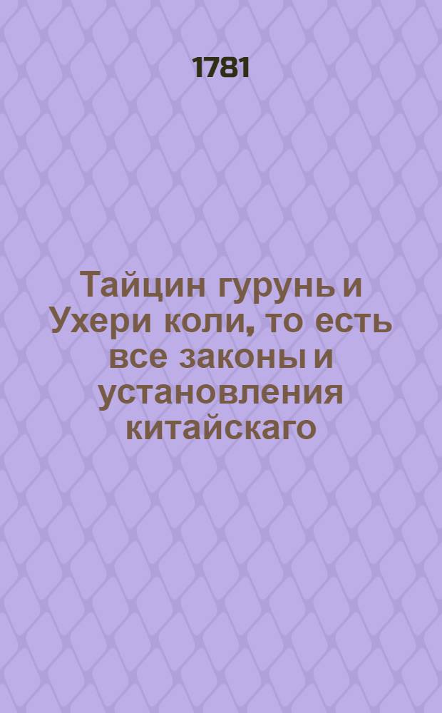 Тайцин гурунь и Ухери коли, то есть все законы и установления китайскаго (а ныне манжурскаго) правительства. Т.1