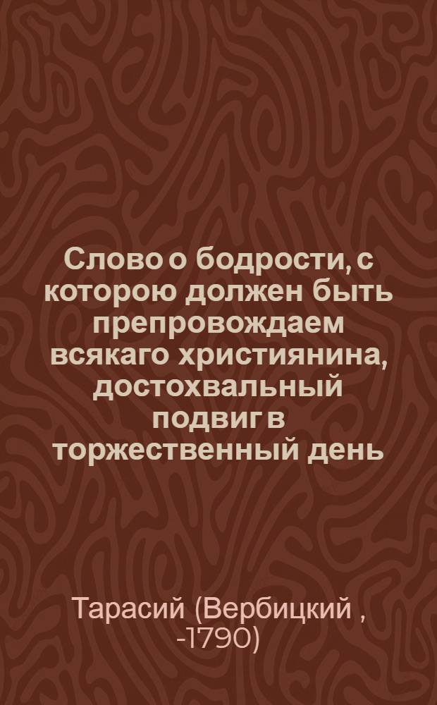 Слово о бодрости, с которою должен быть препровождаем всякаго християнина, достохвальный подвиг в торжественный день, с. благовернаго, великаго князя Александра Невскаго,