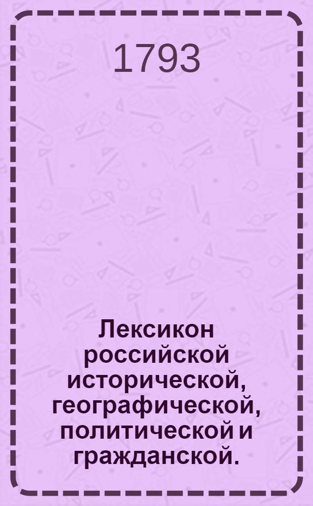 Лексикон российской исторической, географической, политической и гражданской.