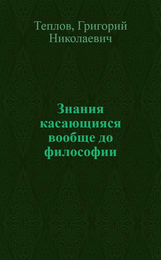 Знания касающияся вообще до философии : Для пользы тех, которые о сей материи чужестранных книг читать не могут