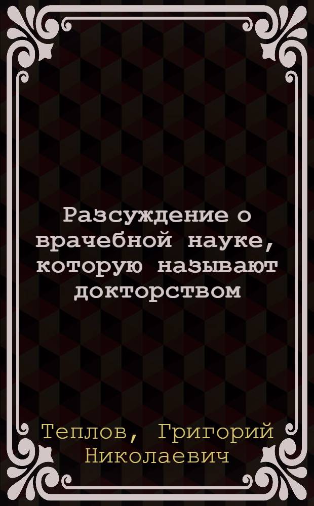 Разсуждение о врачебной науке, которую называют докторством : Сочинено в Санктпетербурге 1774 года
