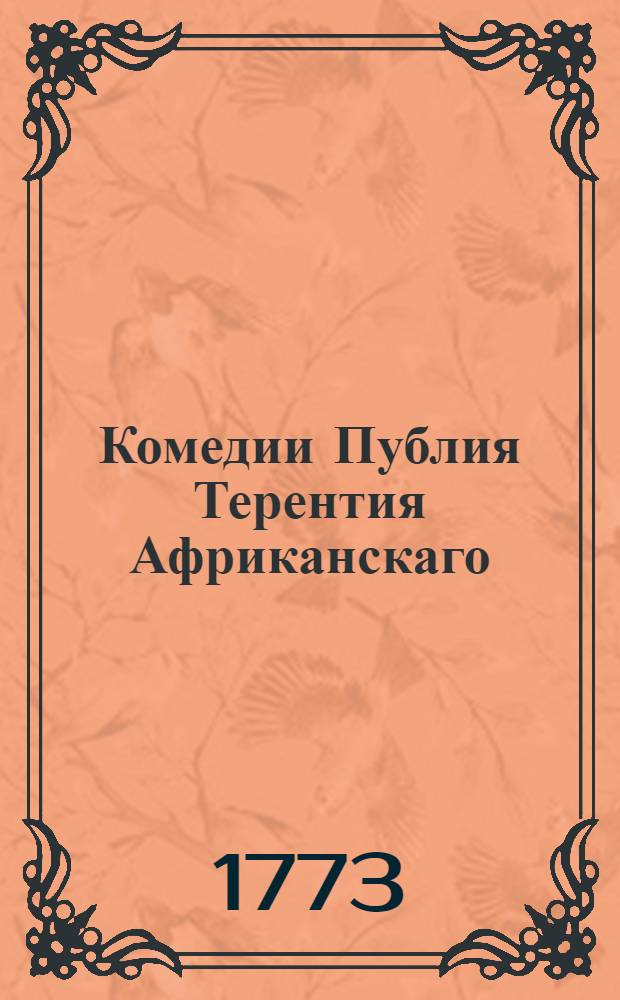 Комедии Публия Терентия Африканскаго : Переведенныя с латинскаго на российский язык. : С приобщением подлинника