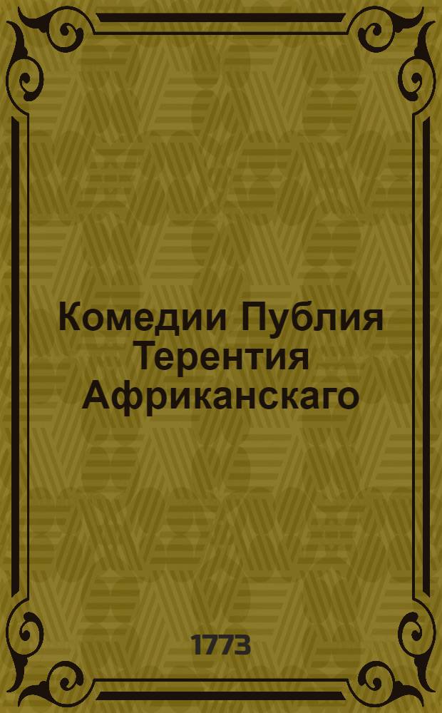 Комедии Публия Терентия Африканскаго : Переведенныя с латинскаго на российский язык. С приобщением подлинника. Т.1 : [Андриянка. ; Евнух или Скопец