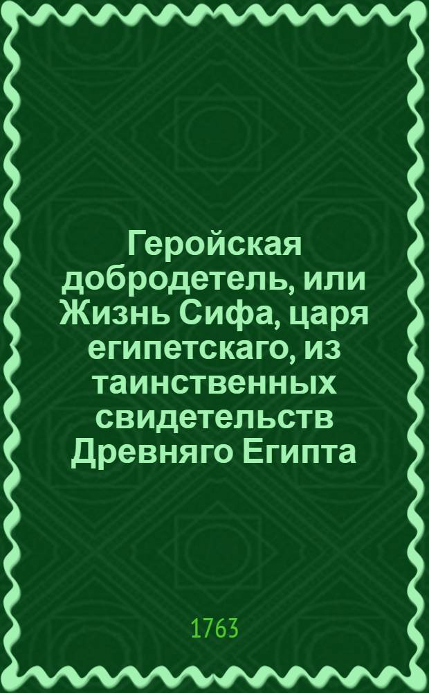 Геройская добродетель, или Жизнь Сифа, царя египетскаго, из таинственных свидетельств Древняго Египта, взятая. Ч.2