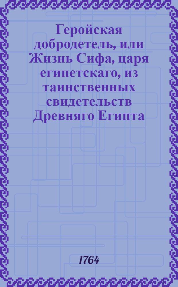 Геройская добродетель, или Жизнь Сифа, царя египетскаго, из таинственных свидетельств Древняго Египта, взятая. Ч.3
