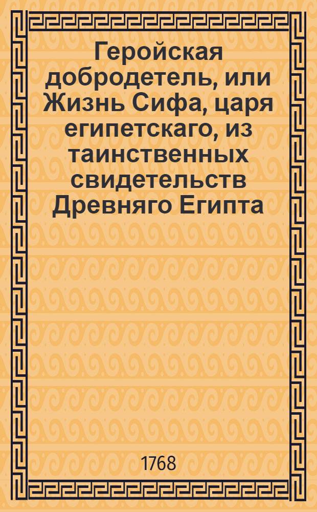 Геройская добродетель, или Жизнь Сифа, царя египетскаго, из таинственных свидетельств Древняго Египта, взятая. Ч.4