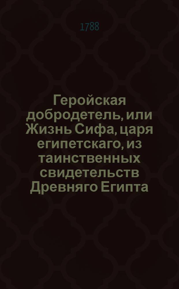 Геройская добродетель, или Жизнь Сифа, царя египетскаго, из таинственных свидетельств Древняго Египта, взятая. Ч.3