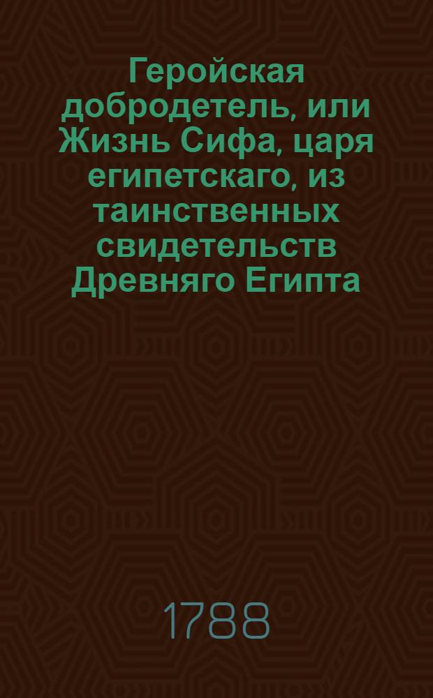 Геройская добродетель, или Жизнь Сифа, царя египетскаго, из таинственных свидетельств Древняго Египта, взятая. Ч.4