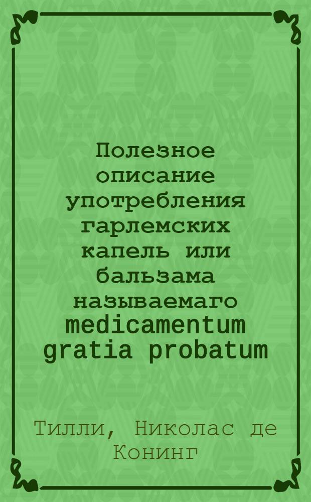 Полезное описание употребления гарлемских капель или бальзама называемаго medicamentum gratia probatum