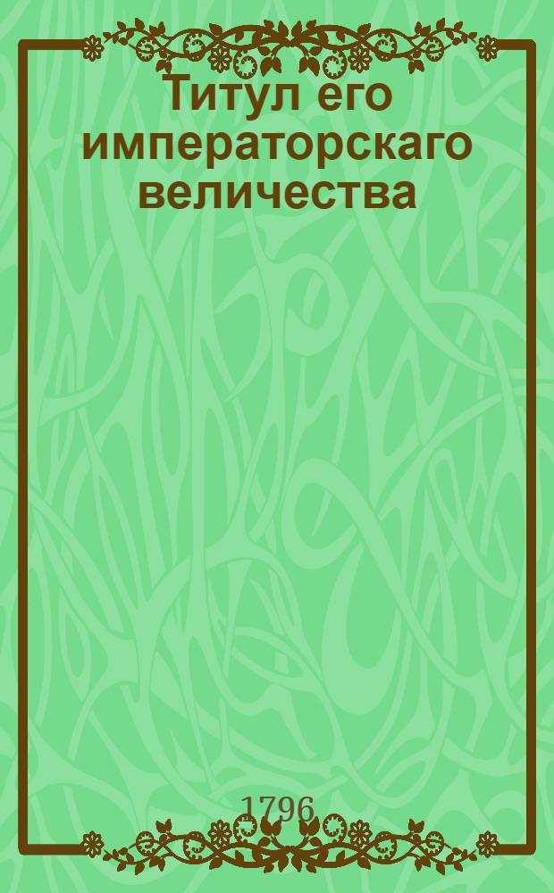 Титул его императорскаго величества : Утвержден В С: П: бурге декабря 12 дня 1796 года