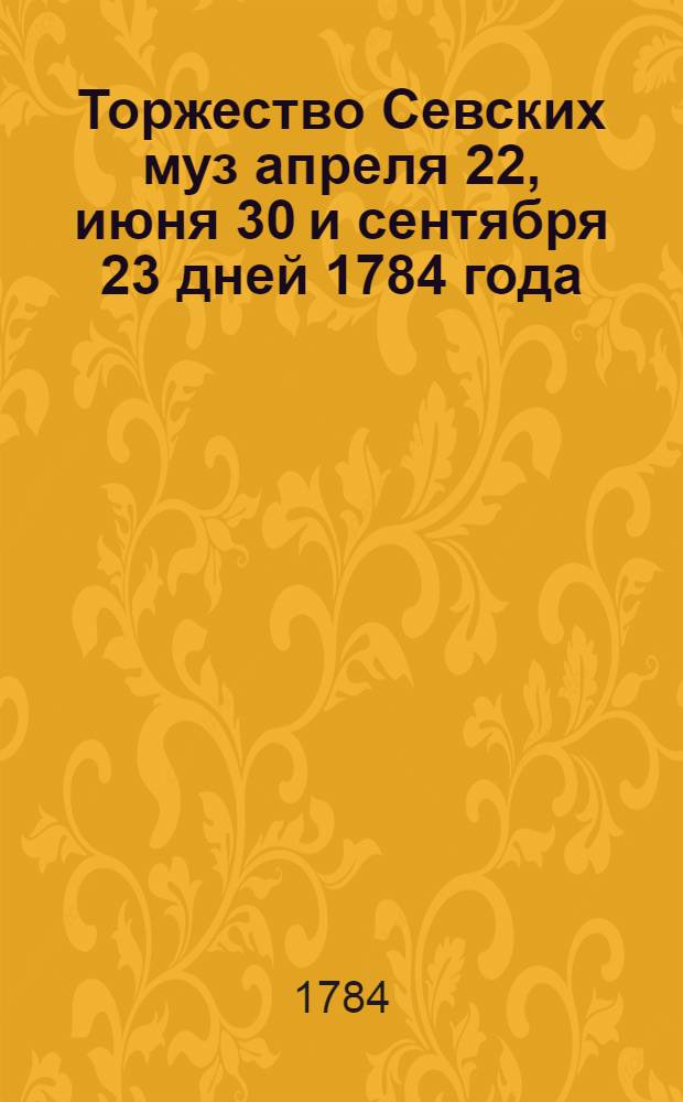 Торжество Севских муз апреля 22, июня 30 и сентября 23 дней 1784 года