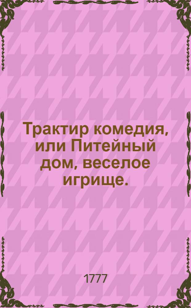Трактир комедия, или Питейный дом, веселое игрище.