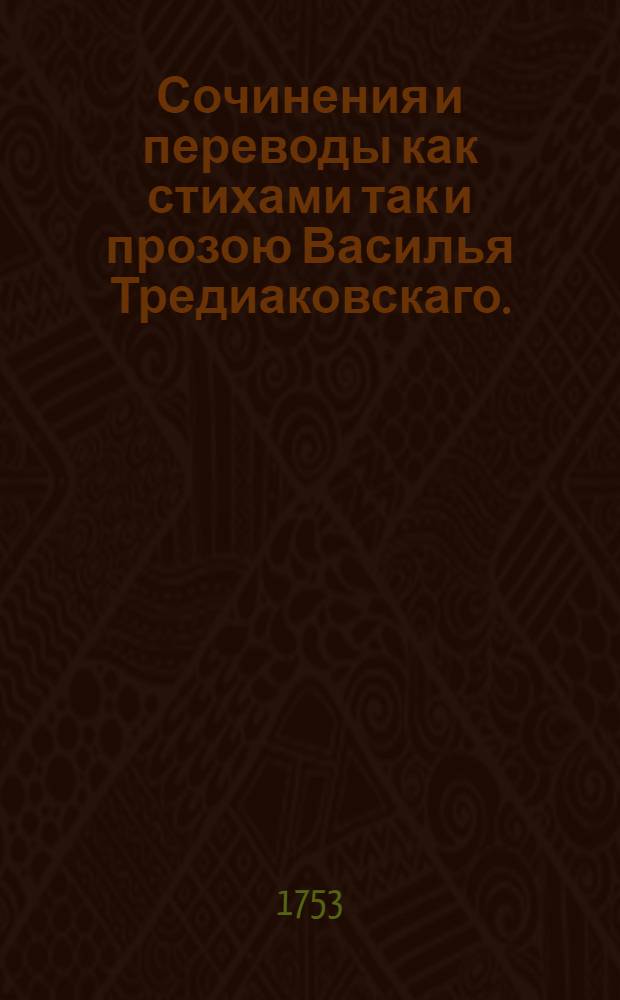Сочинения и переводы как стихами так и прозою Василья Тредиаковскаго.