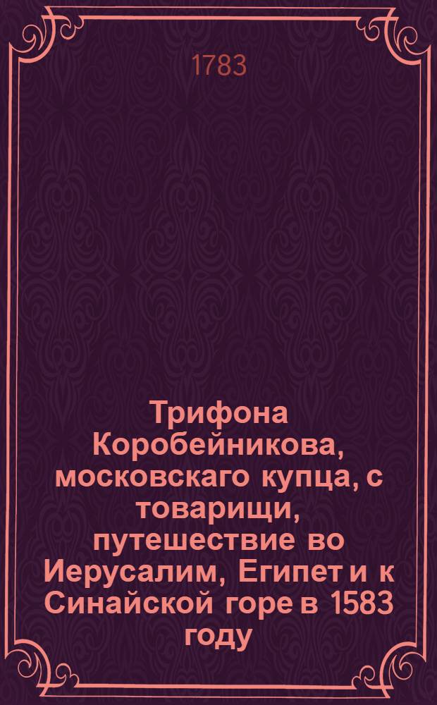 Трифона Коробейникова, московскаго купца, с товарищи, путешествие во Иерусалим, Египет и к Синайской горе в 1583 году.