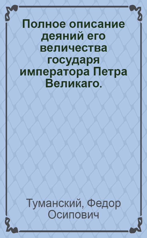 Полное описание деяний его величества государя императора Петра Великаго.