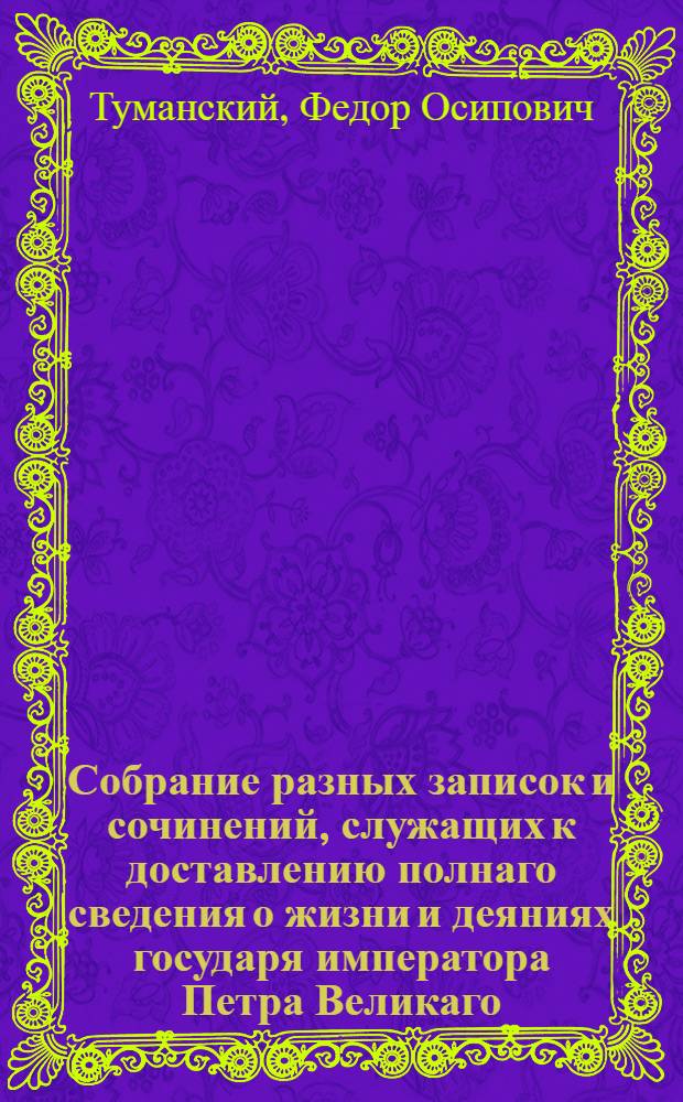 Собрание разных записок и сочинений, служащих к доставлению полнаго сведения о жизни и деяниях государя императора Петра Великаго.