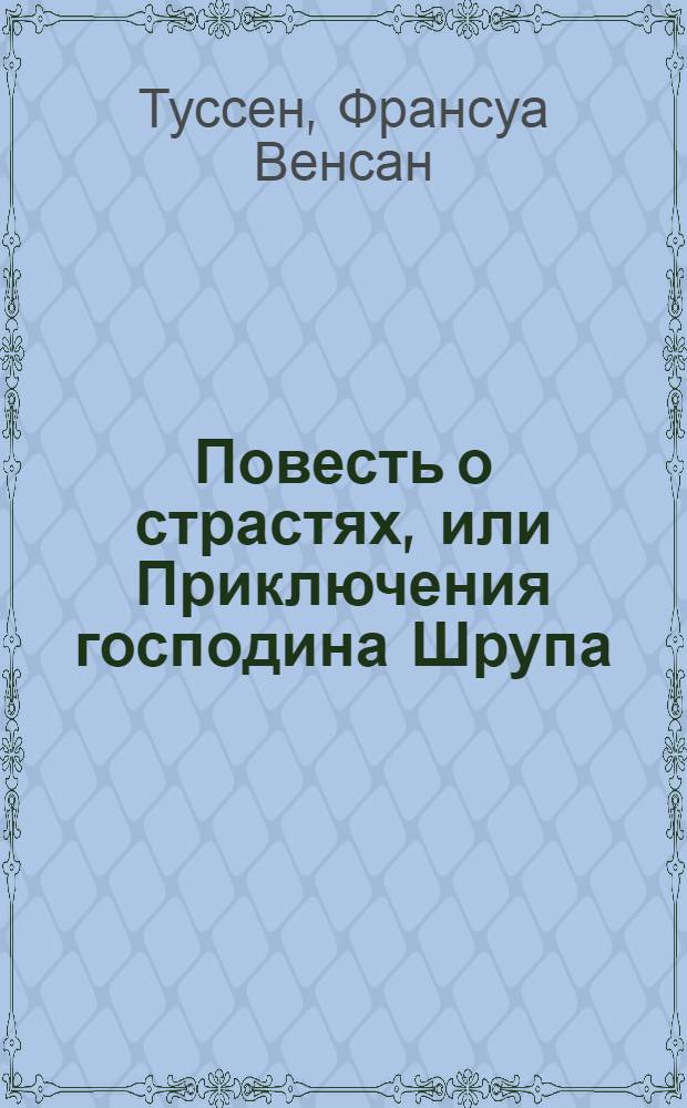 Повесть о страстях, или Приключения господина Шрупа : В двух частях