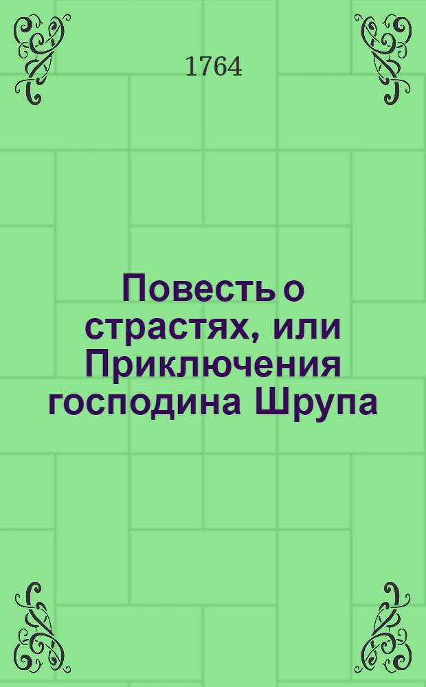 Повесть о страстях, или Приключения господина Шрупа : В двух частях. [Ч.1]