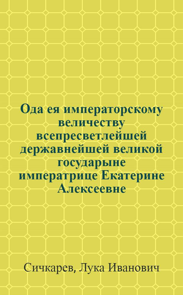 Ода ея императорскому величеству всепресветлейшей державнейшей великой государыне императрице Екатерине Алексеевне, самодержице всероссийской на всерадостнейшее пришествие из Москвы в Санкт-Петерберг
