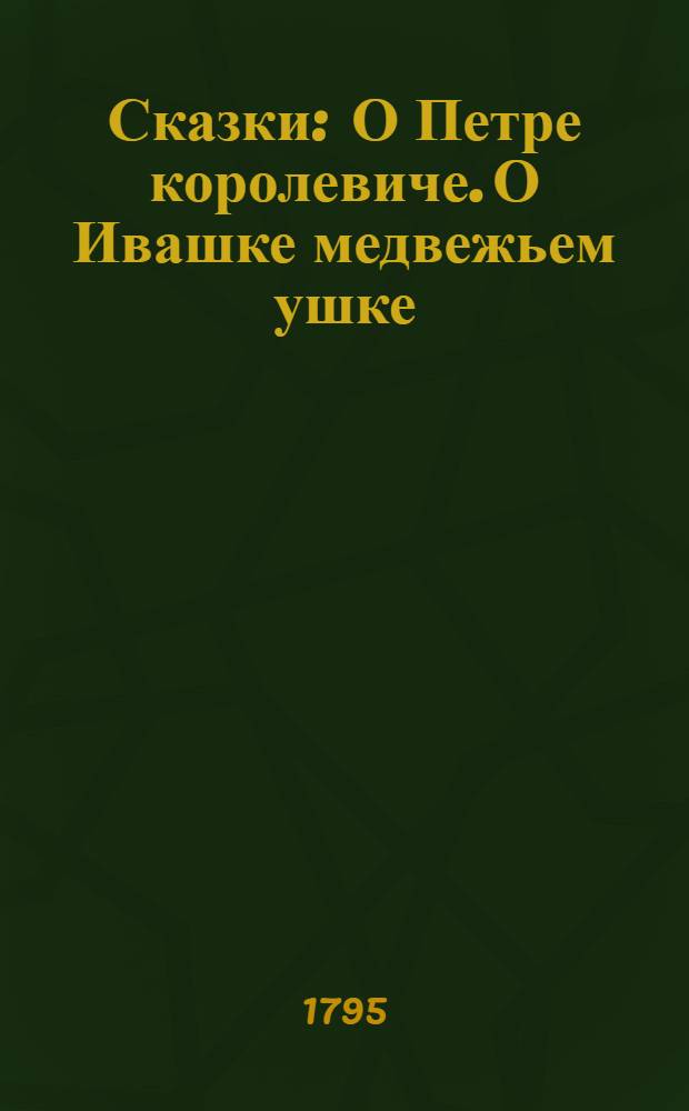 Сказки : О Петре королевиче. О Ивашке медвежьем ушке