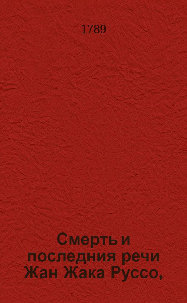 Смерть и последния речи Жан Жака Руссо, : С присовокуплением Разговора его с Вольтером в царстве мертвых