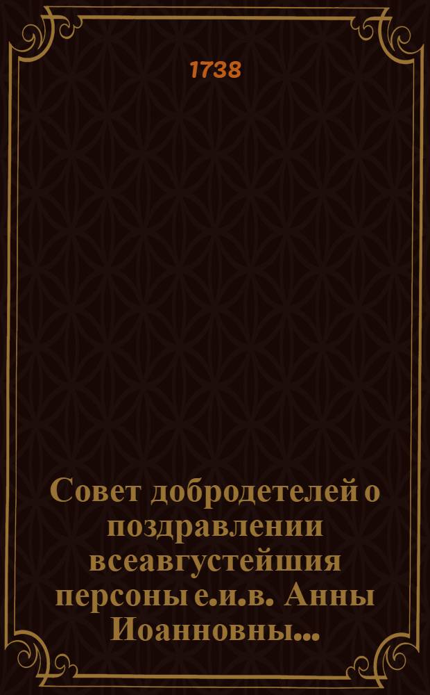 Совет добродетелей о поздравлении всеавгустейшия персоны е.и.в. Анны Иоанновны... : В день высочайшаго ея рождения 28 дня генваря