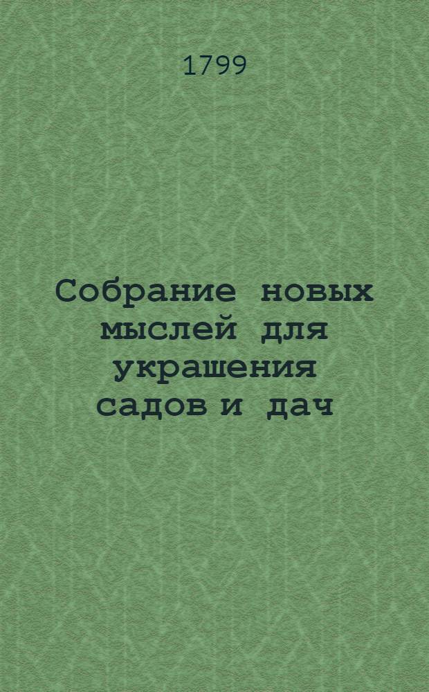 Собрание новых мыслей для украшения садов и дач : Во вкусе, англинском, готтическом, китайском; Для употребления любителей англинских садов и помещиков, желающих украшать свои дачи Тетрадь 1-[26], содержащая 10 чертежей, с объяснением на немецком, французском и российском языках. Тетр. 5