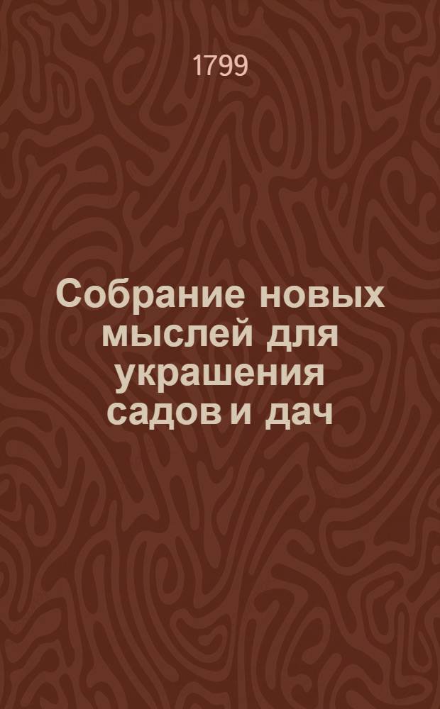 Собрание новых мыслей для украшения садов и дач : Во вкусе, англинском, готтическом, китайском; Для употребления любителей англинских садов и помещиков, желающих украшать свои дачи Тетрадь 1-[26], содержащая 10 чертежей, с объяснением на немецком, французском и российском языках. Тетр. 16