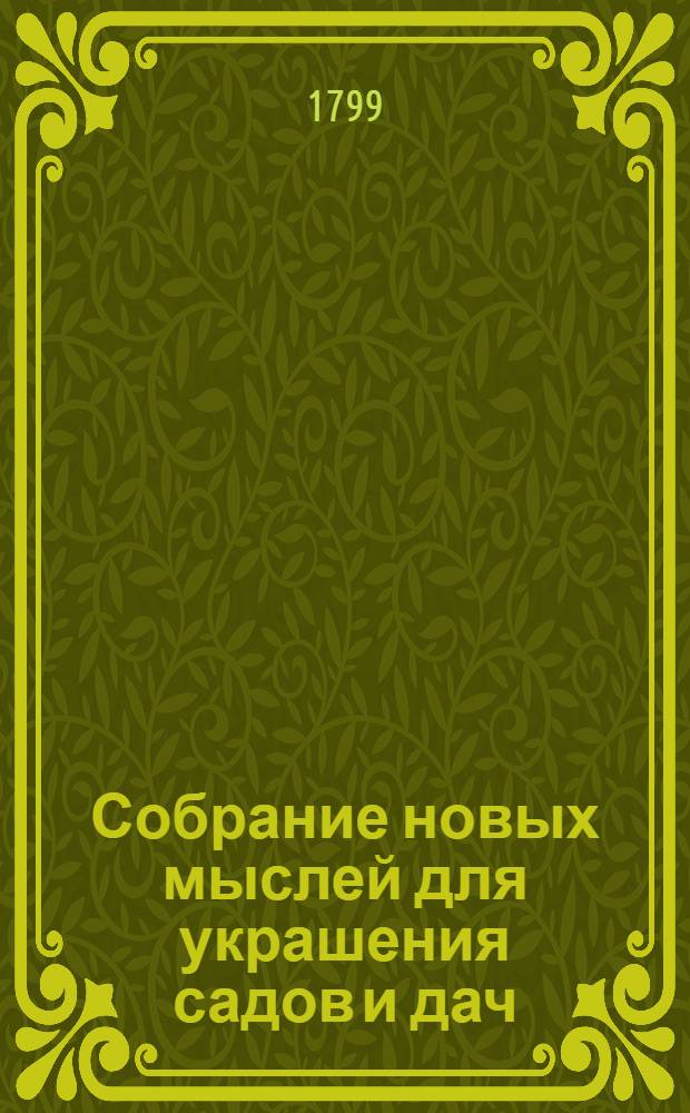 Собрание новых мыслей для украшения садов и дач : Во вкусе, англинском, готтическом, китайском; Для употребления любителей англинских садов и помещиков, желающих украшать свои дачи Тетрадь 1-[26], содержащая 10 чертежей, с объяснением на немецком, французском и российском языках. Тетр. 17