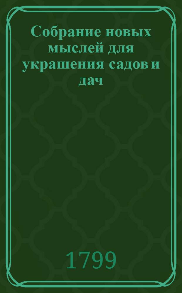Собрание новых мыслей для украшения садов и дач : Во вкусе, англинском, готтическом, китайском; Для употребления любителей англинских садов и помещиков, желающих украшать свои дачи Тетрадь 1-[26], содержащая 10 чертежей, с объяснением на немецком, французском и российском языках. Тетр. 18