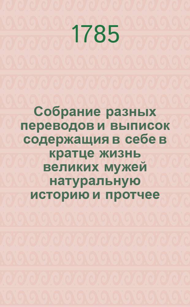Собрание разных переводов и выписок содержащия в себе в кратце жизнь великих мужей натуральную историю и протчее