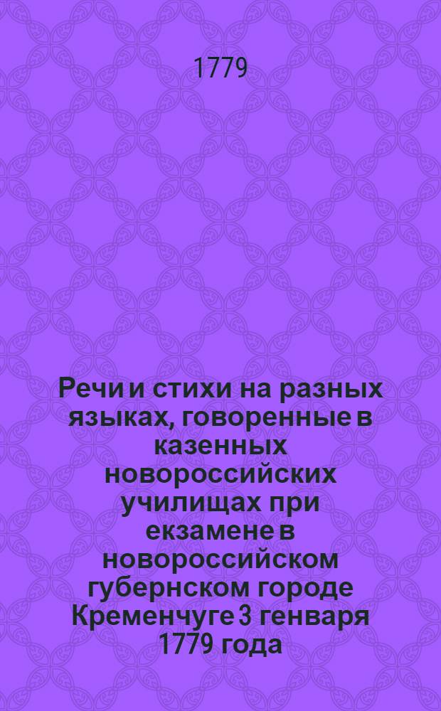 Речи и стихи на разных языках, говоренные в казенных новороссийских училищах при екзамене в новороссийском губернском городе Кременчуге 3 генваря 1779 года