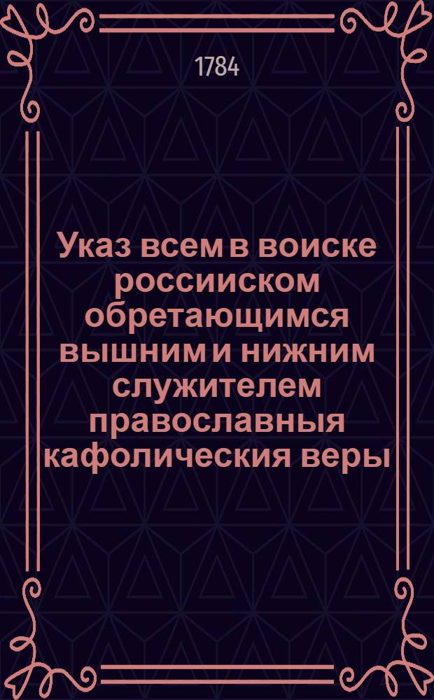 Указ всем в воиске россииском обретающимся вышним и нижним служителем православныя кафолическия веры, коим образом, и в которое время по вся дни должни приносить Господу Богу моления а которыя иных законов в службе обретаются, те по своим уставам, однако в тож время