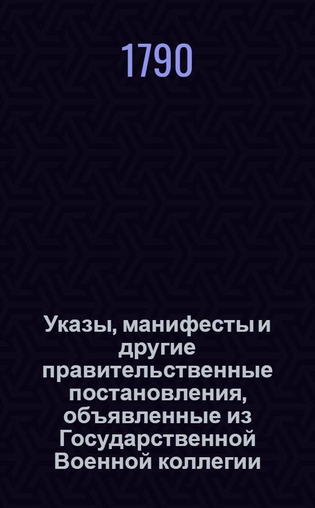 [Указы, манифесты и другие правительственные постановления, объявленные из Государственной Военной коллегии. : За 1789 г.