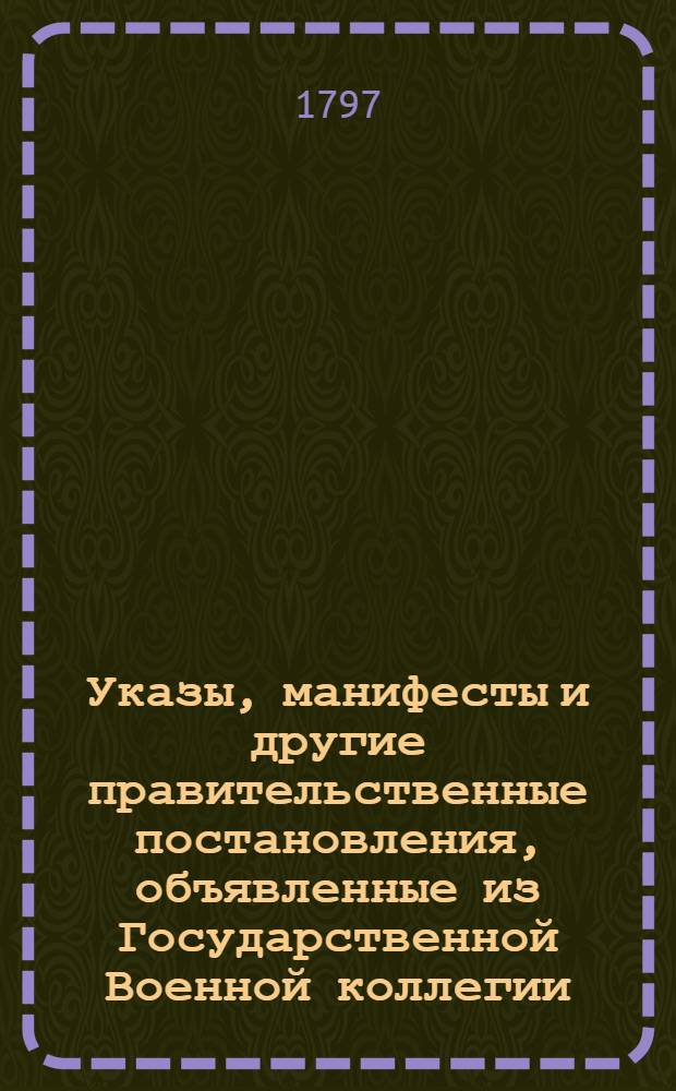 [Указы, манифесты и другие правительственные постановления, объявленные из Государственной Военной коллегии. : За 1796 г.